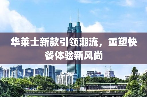 華萊士新款引領(lǐng)潮流，重塑快餐體驗(yàn)新風(fēng)尚