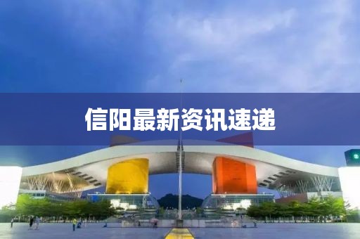 信陽最新資訊速遞
