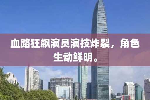 血路狂飆演員演技炸裂，角色生動(dòng)鮮明。