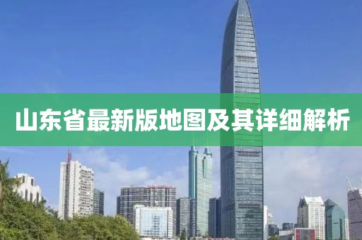 山東省最新版地圖及其詳細(xì)解析