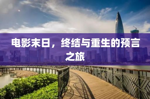 電影末日，終結(jié)與重生的預(yù)言之旅