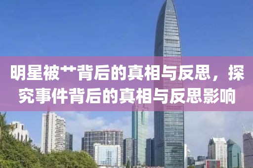 明星被艸背后的真相與反思，探究事件背后的真相與反思影響