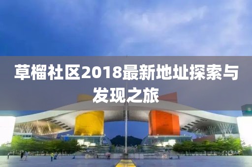 草榴社區(qū)2018最新地址探索與發(fā)現(xiàn)之旅