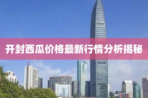 開封西瓜價(jià)格最新行情分析揭秘