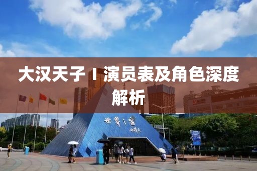 大漢天子Ⅰ演員表及角色深度解析