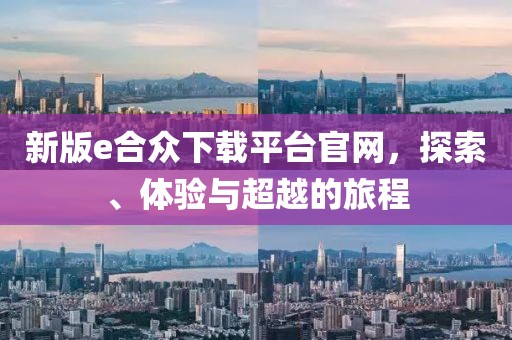 新版e合眾下載平臺官網(wǎng)，探索、體驗與超越的旅程