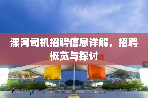 漯河司機招聘信息詳解，招聘概覽與探討