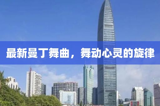 最新曼丁舞曲，舞動(dòng)心靈的旋律