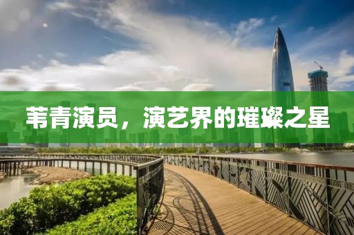 葦青演員，演藝界的璀璨之星