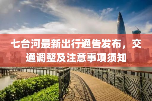 七臺河最新出行通告發(fā)布，交通調(diào)整及注意事項須知