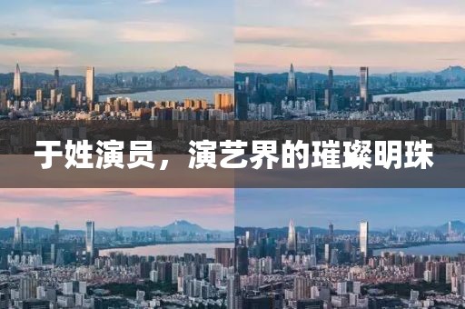 于姓演員，演藝界的璀璨明珠
