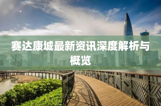 賽達(dá)康城最新資訊深度解析與概覽