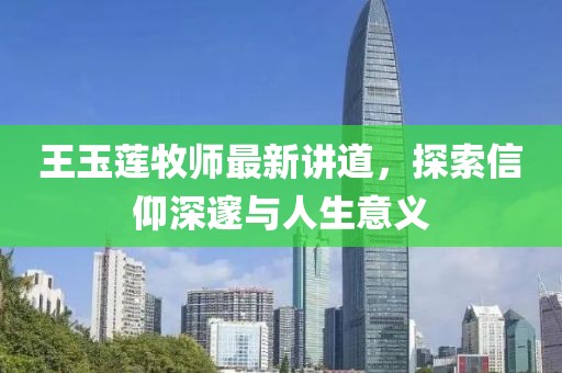 王玉蓮牧師最新講道，探索信仰深邃與人生意義