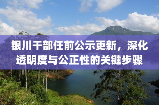 銀川干部任前公示更新，深化透明度與公正性的關(guān)鍵步驟