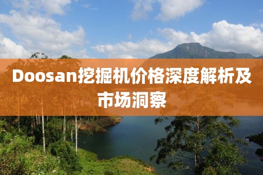 Doosan挖掘機(jī)價(jià)格深度解析及市場(chǎng)洞察