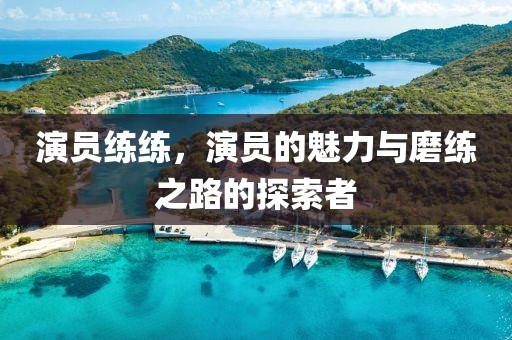 演員練練，演員的魅力與磨練之路的探索者