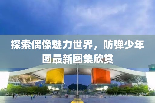 探索偶像魅力世界，防彈少年團(tuán)最新圖集欣賞