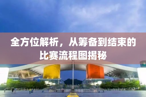 全方位解析，從籌備到結束的比賽流程圖揭秘