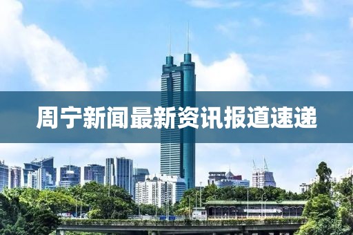 周寧新聞最新資訊報(bào)道速遞