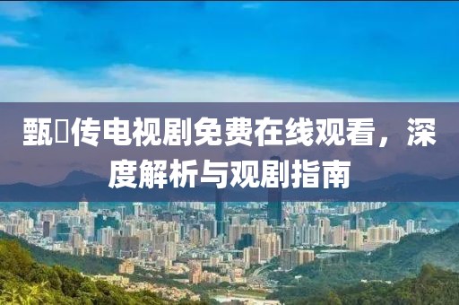 甄嬛傳電視劇免費(fèi)在線觀看，深度解析與觀劇指南