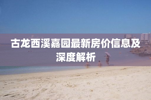 古龍西溪嘉園最新房價信息及深度解析