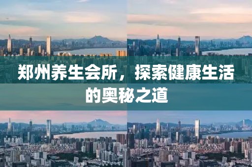 鄭州養(yǎng)生會(huì)所，探索健康生活的奧秘之道