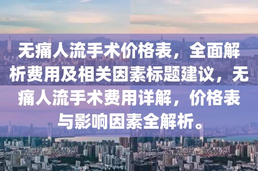 無痛人流手術(shù)價格表，全面解析費用及相關(guān)因素標題建議，無痛人流手術(shù)費用詳解，價格表與影響因素全解析。