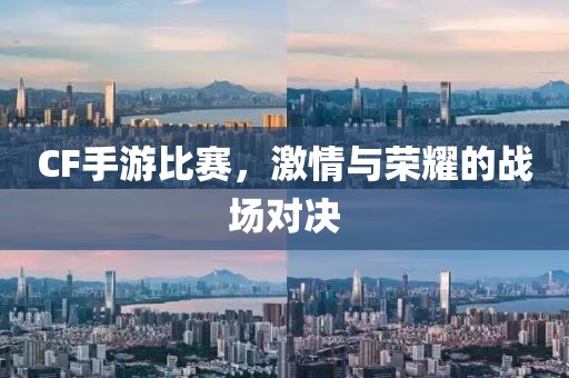 CF手游比賽，激情與榮耀的戰(zhàn)場(chǎng)對(duì)決