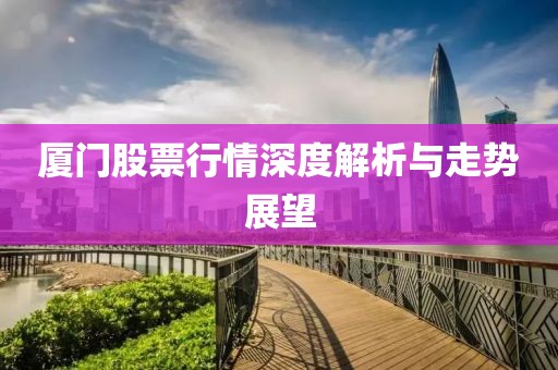 廈門股票行情深度解析與走勢展望