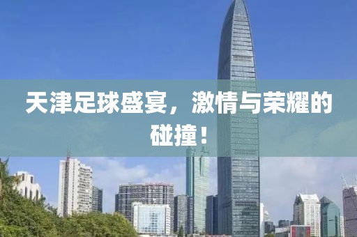 天津足球盛宴，激情與榮耀的碰撞！