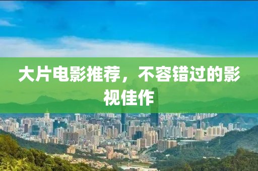 大片電影推薦，不容錯過的影視佳作