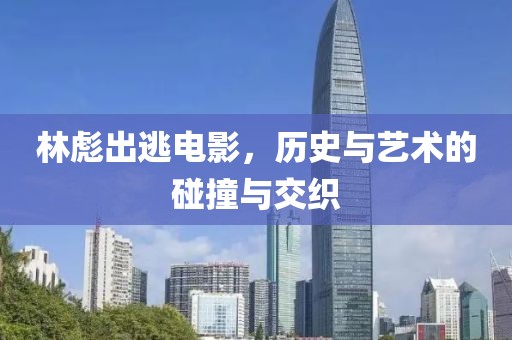 林彪出逃電影，歷史與藝術(shù)的碰撞與交織