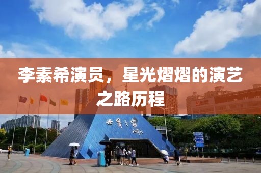 李素希演員，星光熠熠的演藝之路歷程
