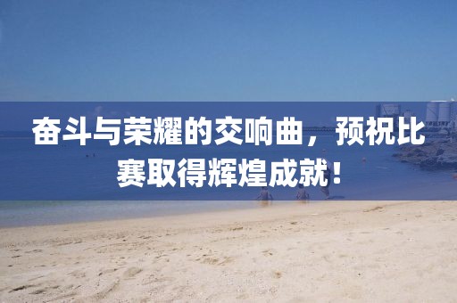 奮斗與榮耀的交響曲，預(yù)祝比賽取得輝煌成就！