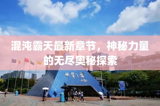 混沌霸天最新章節(jié)，神秘力量的無(wú)盡奧秘探索