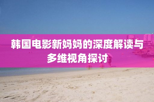 韓國電影新媽媽的深度解讀與多維視角探討