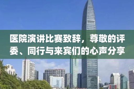 醫(yī)院演講比賽致辭，尊敬的評委、同行與來賓們的心聲分享