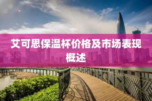 艾可思保溫杯價(jià)格及市場表現(xiàn)概述