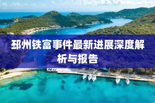 邳州鐵富事件最新進(jìn)展深度解析與報(bào)告