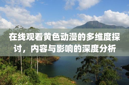 在線觀看黃色動漫的多維度探討，內(nèi)容與影響的深度分析