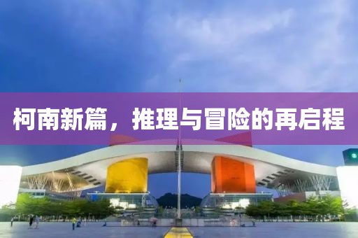 柯南新篇，推理與冒險的再啟程