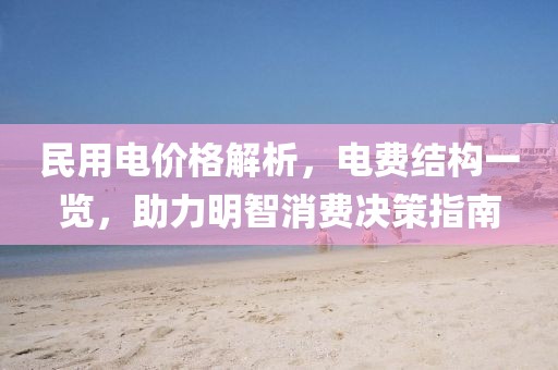 民用電價格解析，電費結構一覽，助力明智消費決策指南