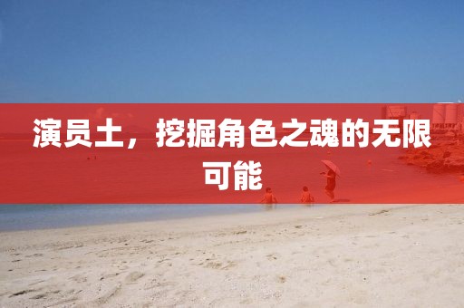 演員土，挖掘角色之魂的無(wú)限可能