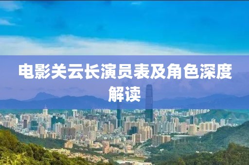 電影關云長演員表及角色深度解讀