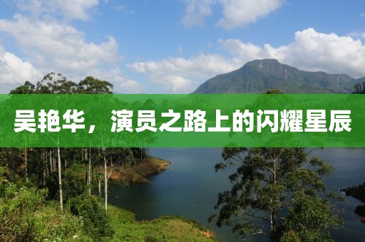 吳艷華，演員之路上的閃耀星辰