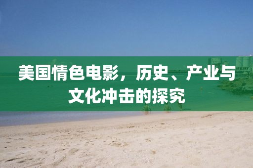 美國情色電影，歷史、產(chǎn)業(yè)與文化沖擊的探究