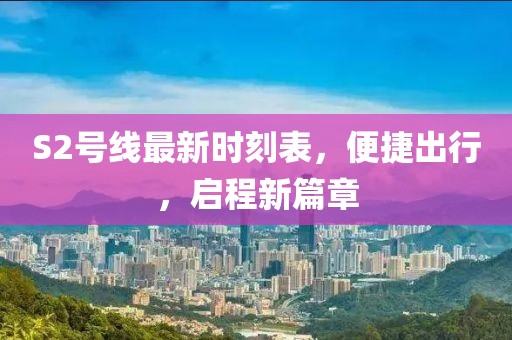 S2號(hào)線最新時(shí)刻表，便捷出行，啟程新篇章