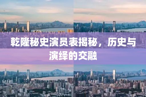 乾隆秘史演員表揭秘，歷史與演繹的交融