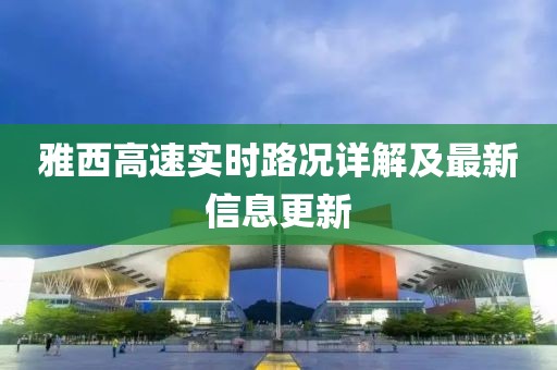 雅西高速實時路況詳解及最新信息更新