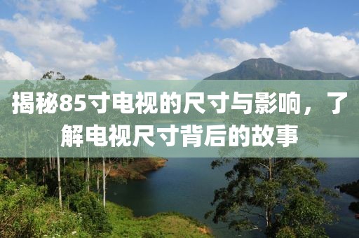 揭秘85寸電視的尺寸與影響，了解電視尺寸背后的故事